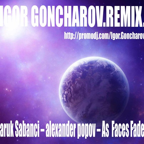 Faruk Sabanci as faces fade Alexander Popov ( IGOR GONCHAROV REMIX )