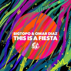 Bigtopo & Omar Diaz - This Is A Fiesta ( Original Mix )