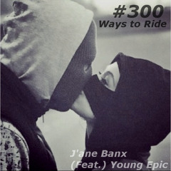 J'ane Banx feat. (Young Epic) #300 Ways To Ride