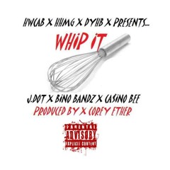 J.DOT X WHIP IT X FT. CASINO BEE X BINO BANDZ X PROD. BY X COREY ETHER