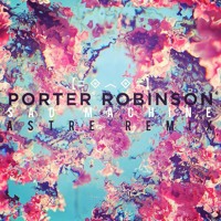 Porter Robinson - Sad Machine (Astre Remix)