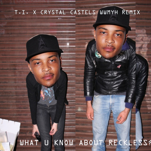 WHAT U KNOW ABOUT RECKLESS ?(T.I. X CRYSTAL CASTELS WWMYH REMIX)
