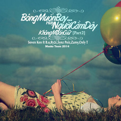 Bóng Muốn Bay Hay Người Cầm Dây Không Muốn Giữ[Part2]-Seven Ken ft Ry2c,Zamy,OnlyT,Synz Poiz,B.U