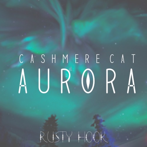Cashmere Cat - Aurora (Rusty Hook Flip)