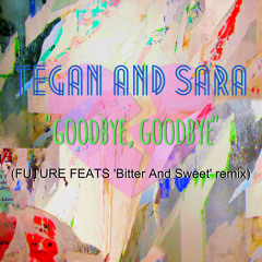 Tegan and Sara "Goodbye, Goodbye" (FUTURE FEATS 'Bitter And Sweet' remix)