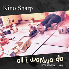 Kino Sharp - All I Wanna Do (Prod. By Klasiq)