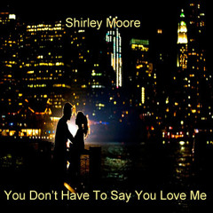 Shirley Moore - You Don't Have To Say You Love Me