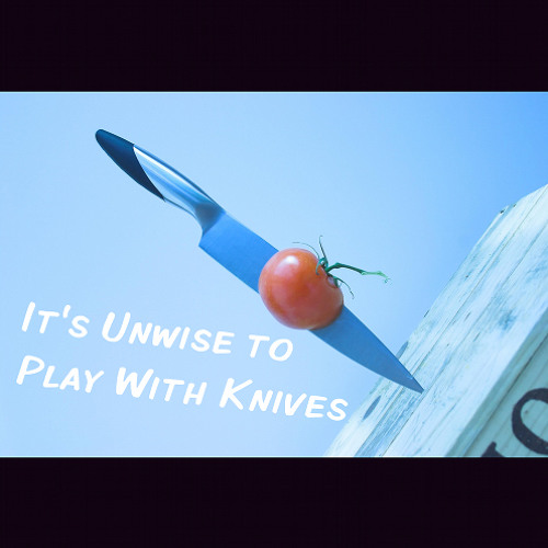 It's Unwise To Play With Knives