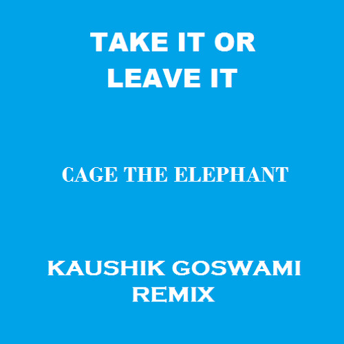 Cage the Elephant - Take It Or Leave It (Kaushik Goswami Remix)