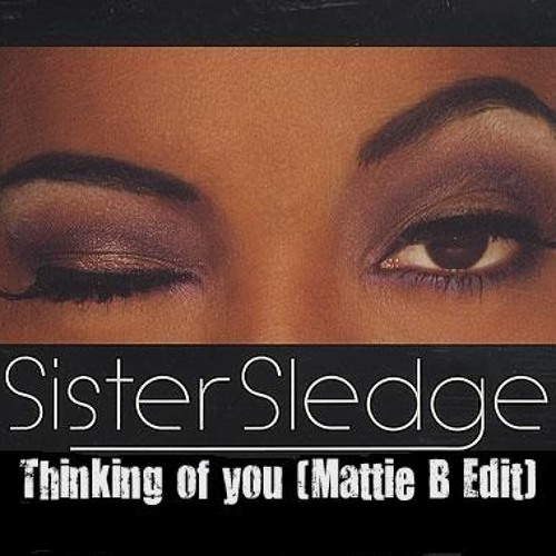 Sister Sledge -Thinking Of You (Mattie B Edit)