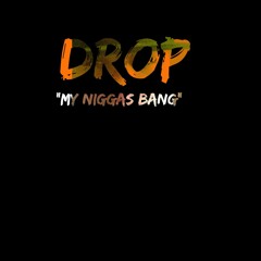DROP- MY NIGGAS BANG