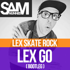 Lex Skate Rock - Lex Go (Sam Nunnes Bootleg)