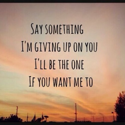 Have something to say. Say something!. say something im giving up on you. say something i&#039;m giving up on you перевод. say something i&#039;m giving up on you lyrics.