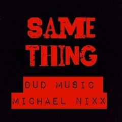 Same Thing- Dud ft. Michael Nixx