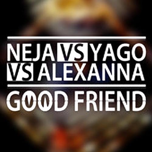 Stream 03 Good Friend (Alexanna Mix) [Neja Vs. Yago Vs. Alexanna] by ...