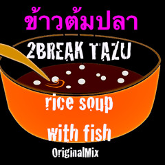 2BREAK TAZU - Rice Soup With Fish (Original Mix) (ข้าวต้มปลา) ** FREE DL**