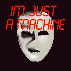 IM JUST A MACHINE