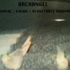 "ARCHANGEL" :: BURIAL :: KASBO :: BLUNT FORCE TRAUMA. DLs maxed out. clck "buy" for free DL.