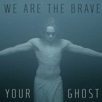 We Are the Brave - Your Ghost