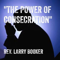 Rev. Larry Booker-The Power of Consecration