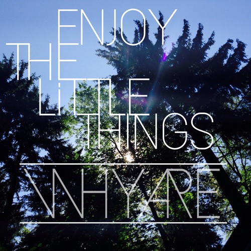 WHY.ARE - Enjoy The Little Things.