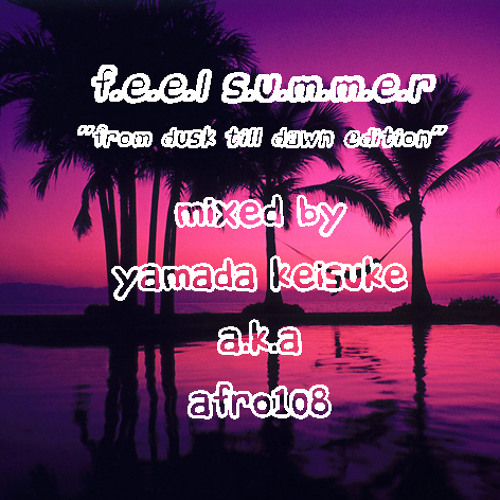 f.e.e.l s.u.m.m.e.r ~from dusk till dawn edition~