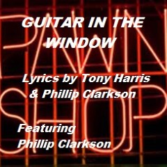 GUITAR IN THE WINDOW (Lyrics by Tony & Phillip - Featuring Phillip Clarkson) original 2014