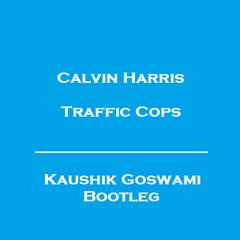 Calvin Harris - Traffic Cops (Kaushik Goswami Bootleg)