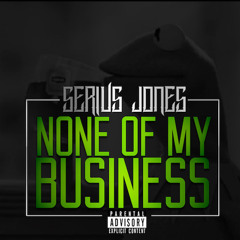 Serius Jones - None Of My Business