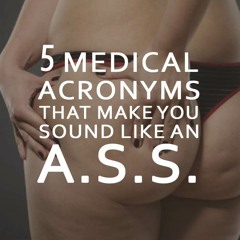 5 Medical Acronyms That Will Make You Sound Like An A.S.S.