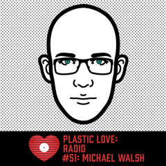 Plastic Love Radio #51 - Michael Walsh