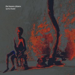 The Bayara Citizens - Ju/Ru Music (Raw Afrikan Street Version)