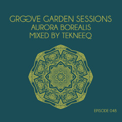 Groove Garden Sessions "Aurora Borealis" mixed By Tekneeq - Episode 048