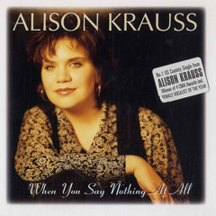 When You Say Nothing At All (alison Krauss)