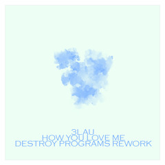 3LAU - How You Love Me (Destroy Programs Rework) [FREE DL]