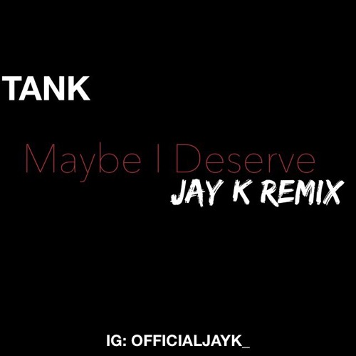 Stream Tank Maybe I Deserve Jay K Remix By Officialjayk Listen