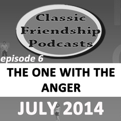 Classic Friendship Podcasts Episode 6 The One With The Anger