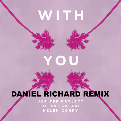 Jetski Safari & Jupiter Project - With You (Daniel Richard Remix) ft. Helen Corry