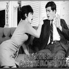 Under The Sweater, Over The Blouse, Dude.