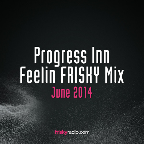 Progress Inn - Feelin FRISKY Mix [June 2014]