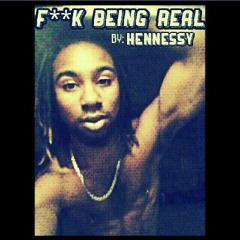 Fuck Being Real (The Hennessy Theory)