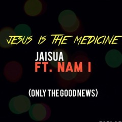Jaisua - Jesus Is The Medicine Ft. Nam I