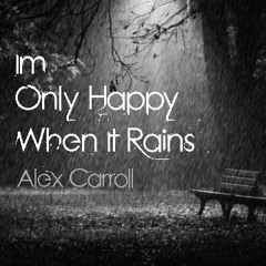 Alex Carroll - Im Only Happy When It Rains - FREE DOWNLOAD !!!