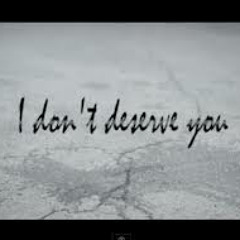 I Don't Deserve You