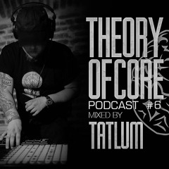 Theory Of Core – Podcast #6 Mixed By Tatlum