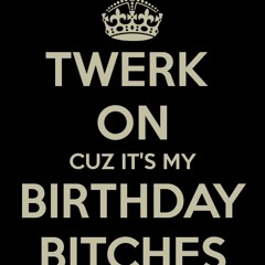 Birthday Twerk "It's My Birthday Bitch"