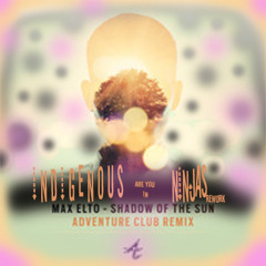Max Elto - Shadow of the Sun  Adventure Club remix - Indigenous Ninjas rework
