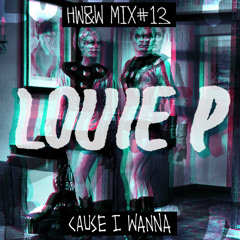 HW&W Mix #13: Louie P - Cause I Wanna
