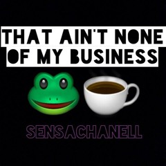 That Ain't None Of My Business (produced by SensaChanell)
