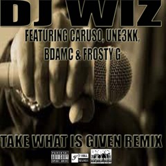 DJ WIZ FEAT UNE3KK, CARUSO, BDAMC, FROSTY G - TAKE WHAT IS GIVEN  REMIX